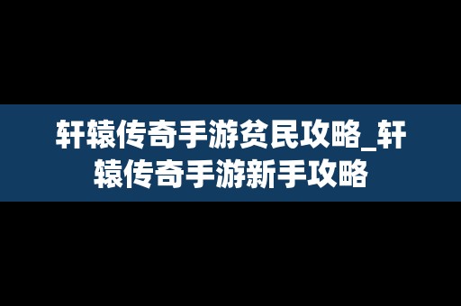 轩辕传奇手游贫民攻略_轩辕传奇手游新手攻略