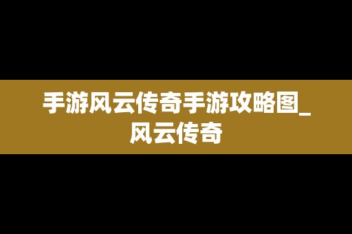 手游风云传奇手游攻略图_风云传奇