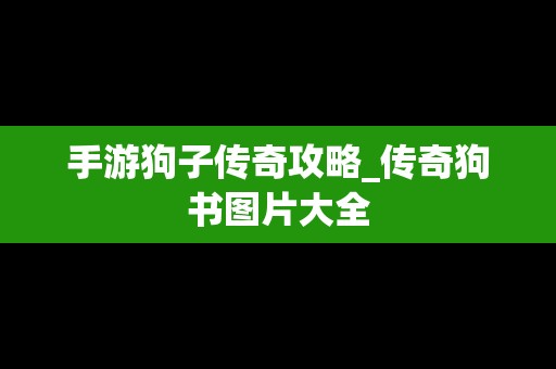 手游狗子传奇攻略_传奇狗书图片大全