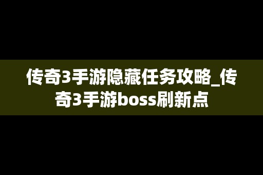 传奇3手游隐藏任务攻略_传奇3手游boss刷新点