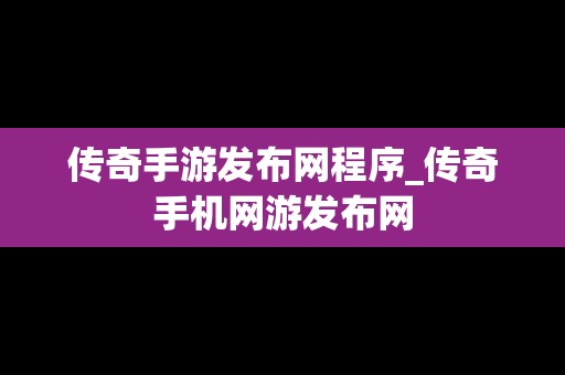 传奇手游发布网程序_传奇手机网游发布网