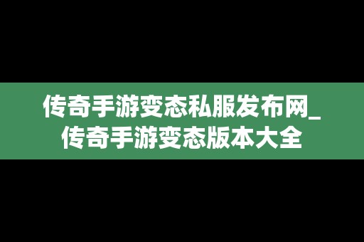 传奇手游变态私服发布网_传奇手游变态版本大全