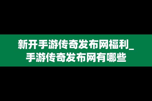 新开手游传奇发布网福利_手游传奇发布网有哪些