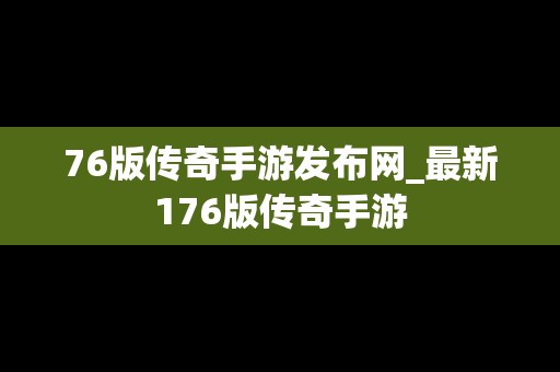 76版传奇手游发布网_最新176版传奇手游