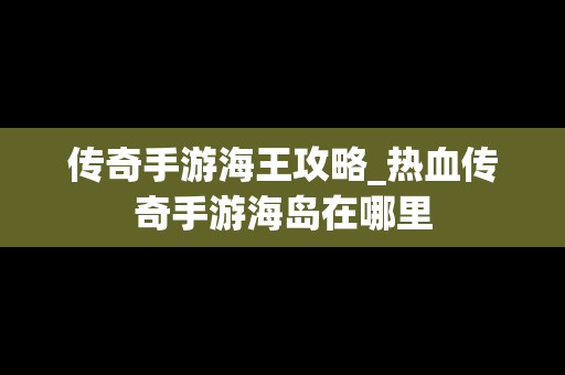 传奇手游海王攻略_热血传奇手游海岛在哪里