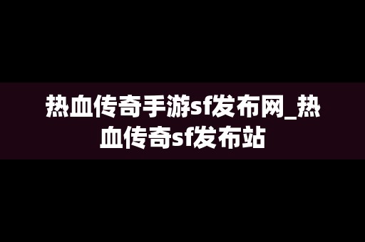 热血传奇手游sf发布网_热血传奇sf发布站