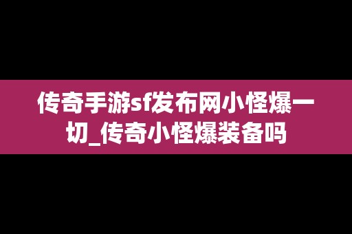 传奇手游sf发布网小怪爆一切_传奇小怪爆装备吗