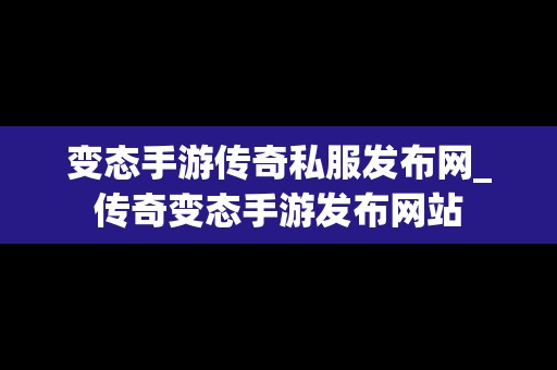 变态手游传奇私服发布网_传奇变态手游发布网站