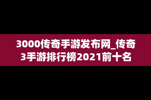 3000传奇手游发布网_传奇3手游排行榜2021前十名