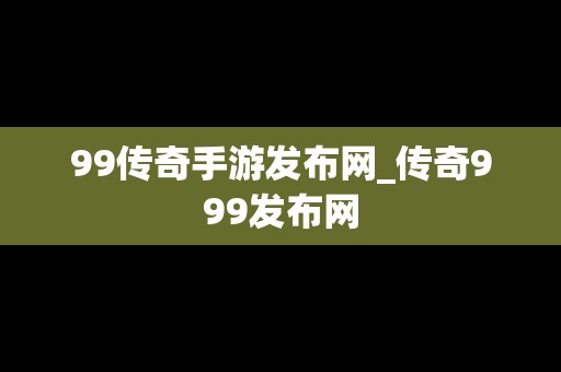 99传奇手游发布网_传奇999发布网