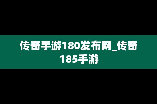 传奇手游180发布网_传奇185手游