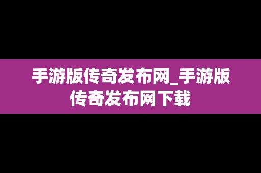 手游版传奇发布网_手游版传奇发布网下载