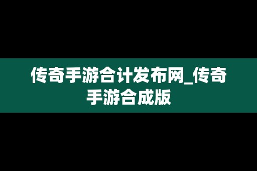 传奇手游合计发布网_传奇手游合成版