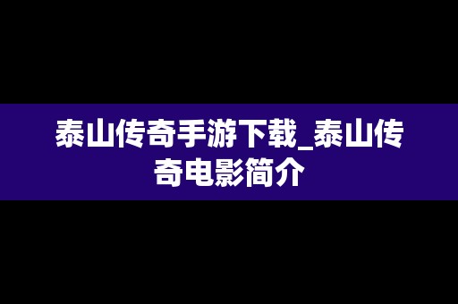 泰山传奇手游下载_泰山传奇电影简介