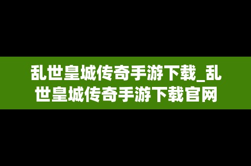 乱世皇城传奇手游下载_乱世皇城传奇手游下载官网