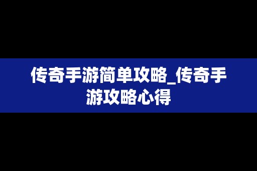 传奇手游简单攻略_传奇手游攻略心得