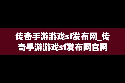 传奇手游游戏sf发布网_传奇手游游戏sf发布网官网