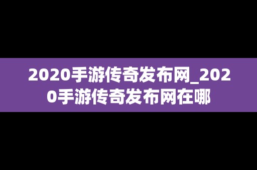 2020手游传奇发布网_2020手游传奇发布网在哪