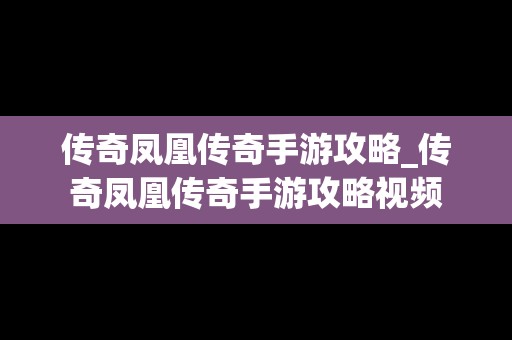 传奇凤凰传奇手游攻略_传奇凤凰传奇手游攻略视频