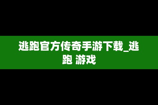 逃跑官方传奇手游下载_逃跑 游戏