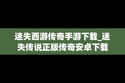 迷失西游传奇手游下载_迷失传说正版传奇安卓下载