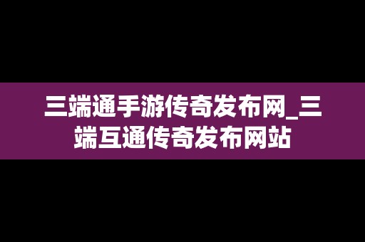 三端通手游传奇发布网_三端互通传奇发布网站