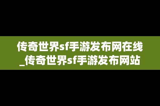 传奇世界sf手游发布网在线_传奇世界sf手游发布网站