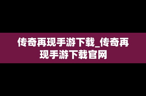 传奇再现手游下载_传奇再现手游下载官网