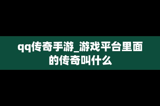 qq传奇手游_游戏平台里面的传奇叫什么