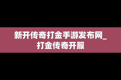 新开传奇打金手游发布网_打金传奇开服