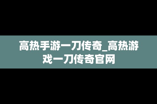 高热手游一刀传奇_高热游戏一刀传奇官网