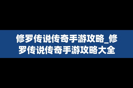 修罗传说传奇手游攻略_修罗传说传奇手游攻略大全