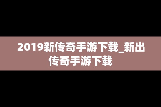 2019新传奇手游下载_新出传奇手游下载