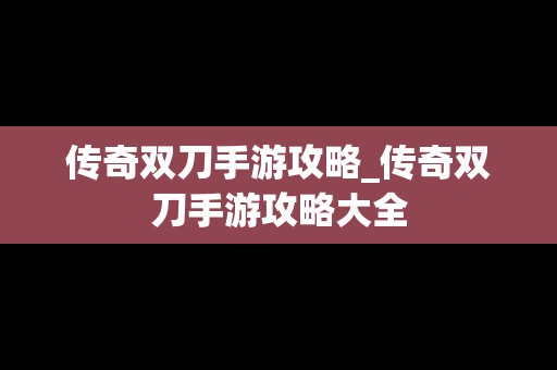 传奇双刀手游攻略_传奇双刀手游攻略大全