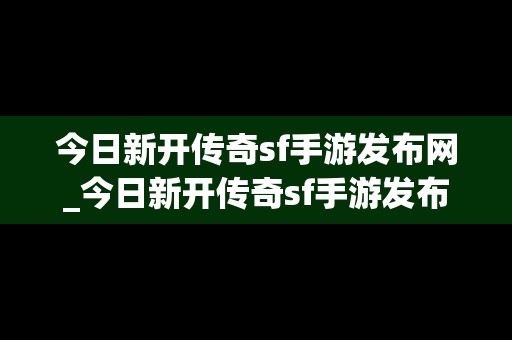 今日新开传奇sf手游发布网_今日新开传奇sf手游发布网站