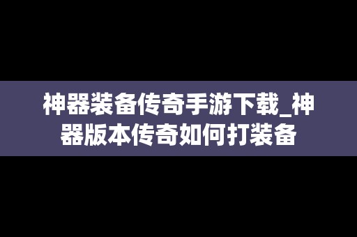 神器装备传奇手游下载_神器版本传奇如何打装备