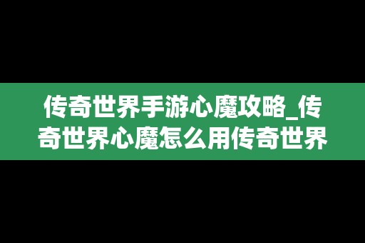 传奇世界手游心魔攻略_传奇世界心魔怎么用传奇世界分身的问题