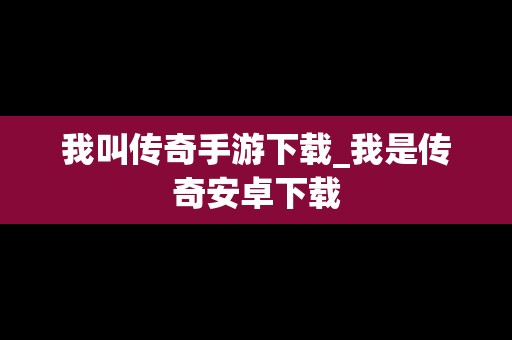 我叫传奇手游下载_我是传奇安卓下载