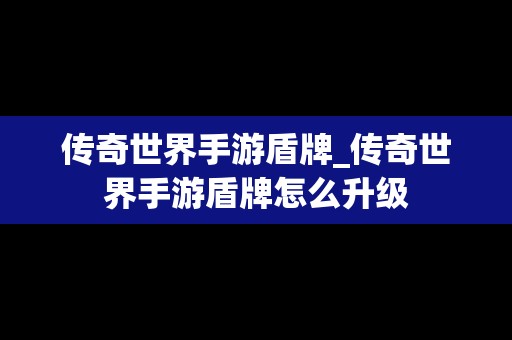 传奇世界手游盾牌_传奇世界手游盾牌怎么升级