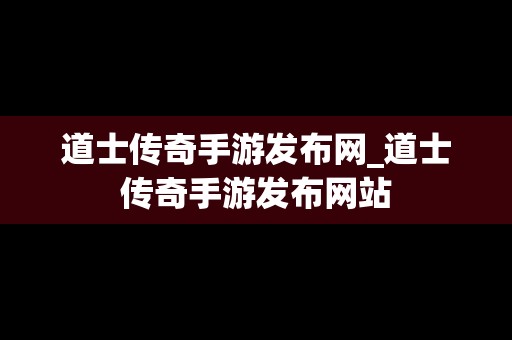 道士传奇手游发布网_道士传奇手游发布网站