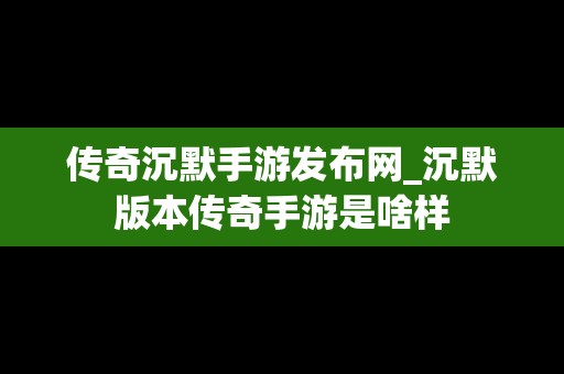 传奇沉默手游发布网_沉默版本传奇手游是啥样