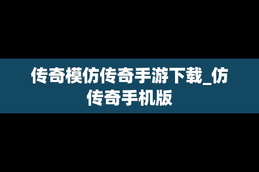 传奇模仿传奇手游下载_仿传奇手机版