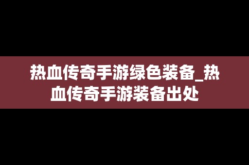 热血传奇手游绿色装备_热血传奇手游装备出处