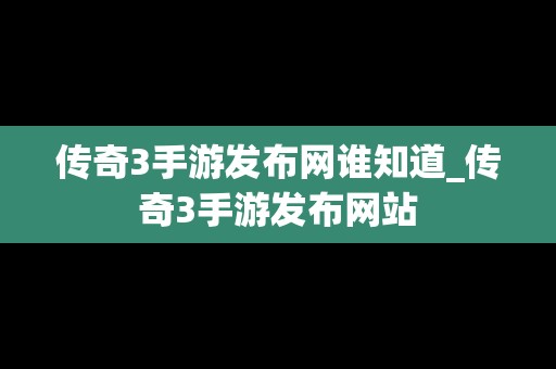 传奇3手游发布网谁知道_传奇3手游发布网站