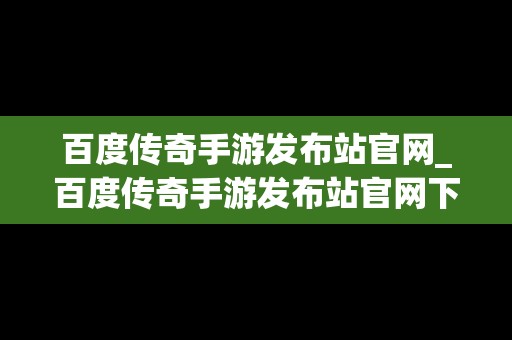 百度传奇手游发布站官网_百度传奇手游发布站官网下载