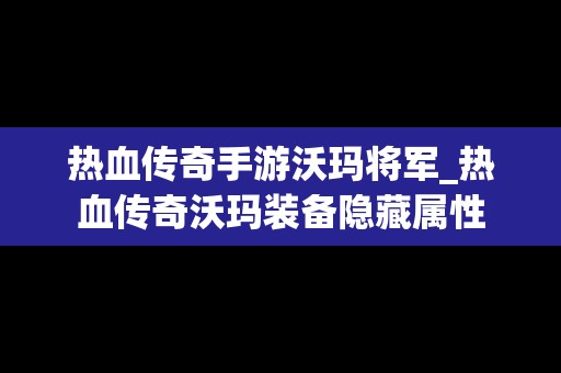 热血传奇手游沃玛将军_热血传奇沃玛装备隐藏属性