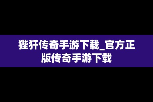 狴犴传奇手游下载_官方正版传奇手游下载