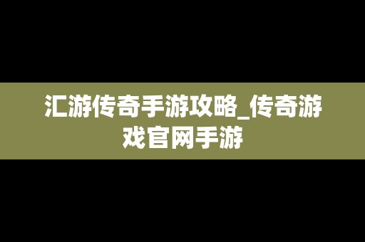 汇游传奇手游攻略_传奇游戏官网手游