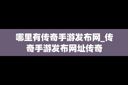 哪里有传奇手游发布网_传奇手游发布网址传奇