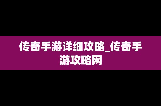 传奇手游详细攻略_传奇手游攻略网